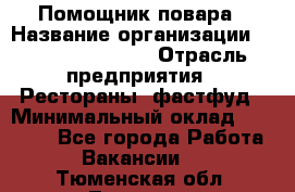 Помощник повара › Название организации ­ Fusion Service › Отрасль предприятия ­ Рестораны, фастфуд › Минимальный оклад ­ 14 000 - Все города Работа » Вакансии   . Тюменская обл.,Тюмень г.